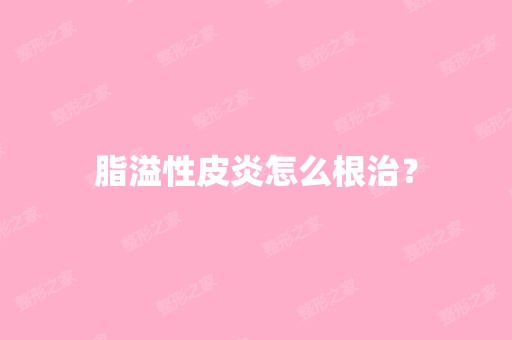 脂溢性皮炎怎么根治？