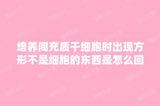 培养间充质时出现方形不是细胞的东西是怎么回事