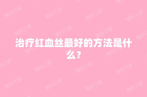 治疗红血丝比较好的方法是什么？