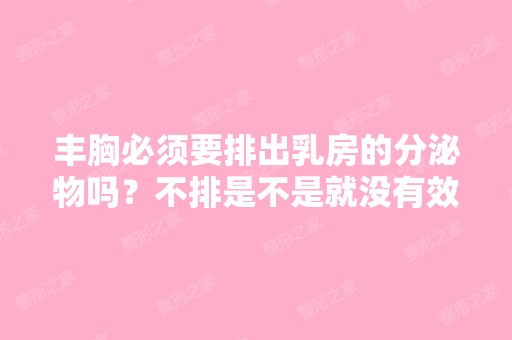 丰胸必须要排出乳房的分泌物吗？不排是不是就没有效果？