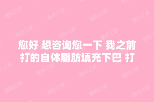 您好 想咨询您一下 我之前打的自体脂肪填充下巴 打了两次 成活率2...