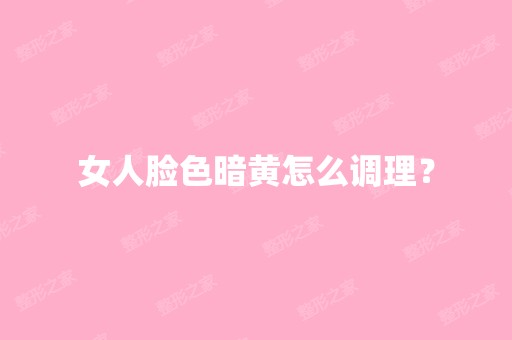 女人脸色暗黄怎么调理？