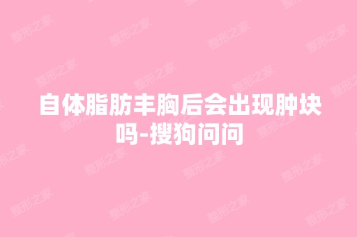 自体脂肪丰胸后会出现肿块吗-搜狗问问