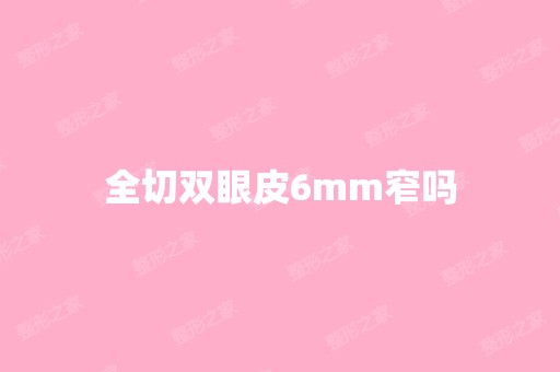 全切双眼皮6mm窄吗