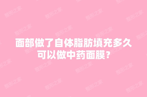 面部做了自体脂肪填充多久可以做中药面膜？