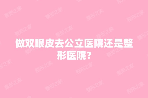 做双眼皮去公立医院还是整形医院？