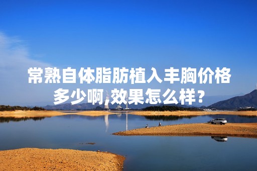 常熟自体脂肪植入丰胸价格多少啊,效果怎么样？