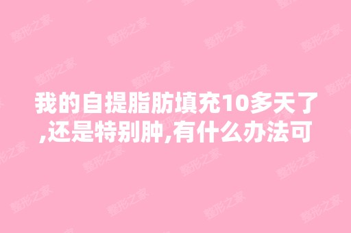 我的自提脂肪填充10多天了,还是特别肿,有什么办法可以消肿吗？