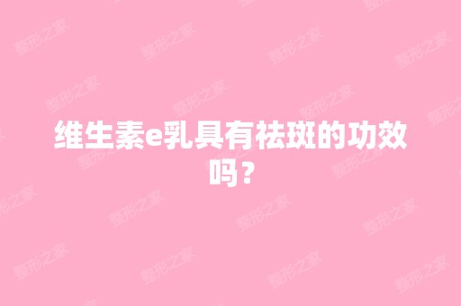 维生素e乳具有祛斑的功效吗？