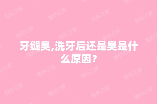 牙缝臭,洗牙后还是臭是什么原因？