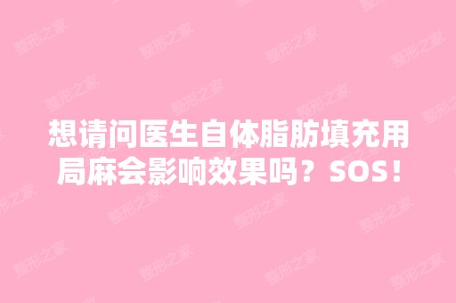 想请问医生自体脂肪填充用局麻会影响效果吗？SOS！！！！