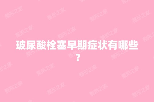 玻尿酸栓塞早期症状有哪些？