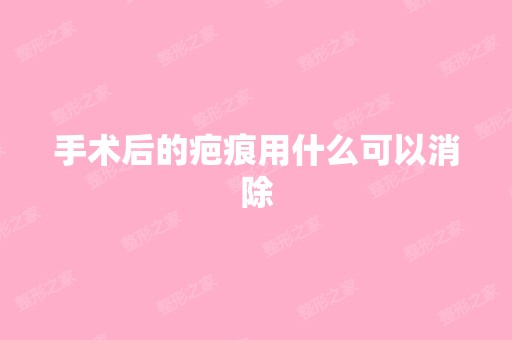 手术后的疤痕用什么可以消除