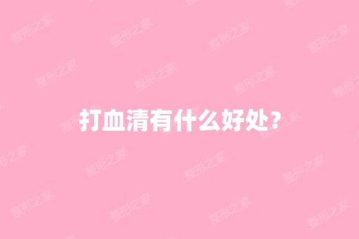 打血清有什么好处？