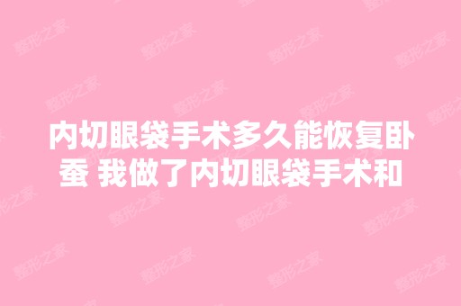 内切眼袋手术多久能恢复卧蚕 我做了内切眼袋手术和泪沟填充已经6...