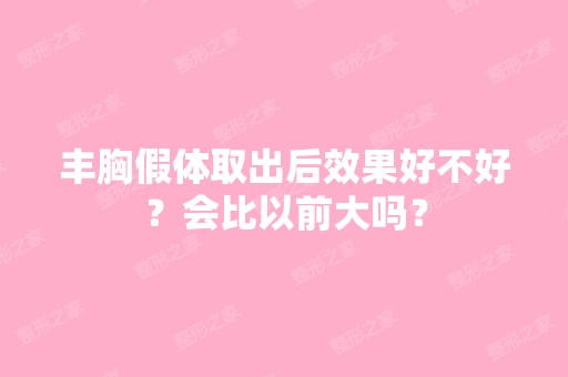 丰胸假体取出后效果好不好？会比以前大吗？