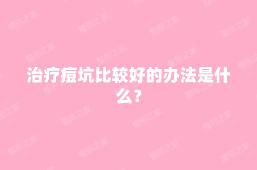 治疗痘坑比较好的办法是什么？