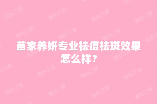 苗家养妍专业祛痘祛斑效果怎么样？