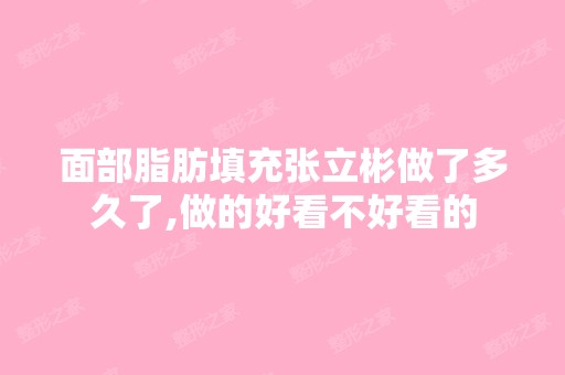 面部脂肪填充张立彬做了多久了,做的好看不好看的