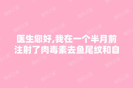 医生您好,我在一个半月前注射了肉毒素去鱼尾纹和自体脂肪填充苹...