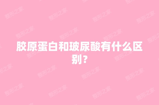 胶原蛋白和玻尿酸有什么区别？