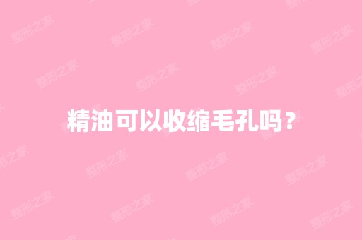 精油可以收缩毛孔吗？