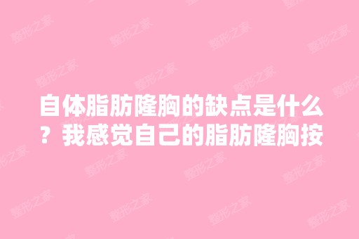 自体脂肪隆胸的缺点是什么？我感觉自己的脂肪隆胸按道理应该不错,...