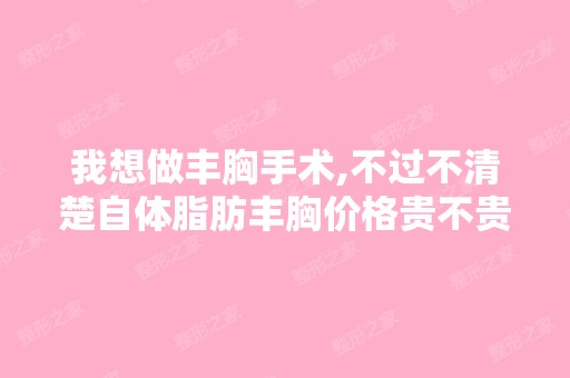 我想做丰胸手术,不过不清楚自体脂肪丰胸价格贵不贵？