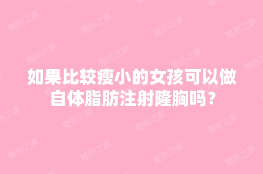 如果比较瘦小的女孩可以做自体脂肪注射隆胸吗？