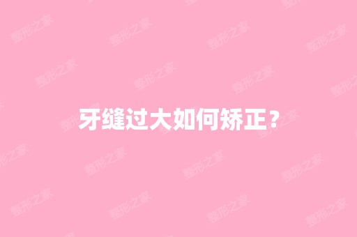 牙缝过大如何矫正？