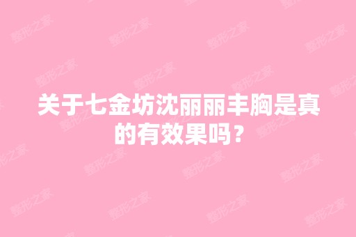 关于七金坊沈丽丽丰胸是真的有效果吗？