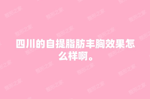 四川的自提脂肪丰胸效果怎么样啊。