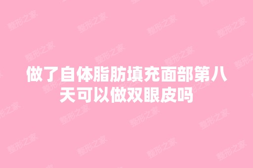 做了自体脂肪填充面部第八天可以做双眼皮吗