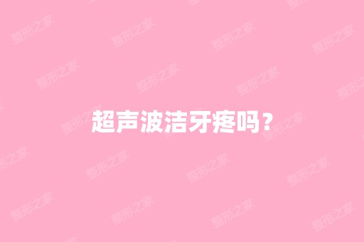 超声波洁牙疼吗？