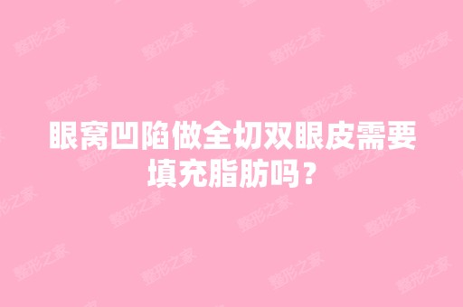 眼窝凹陷做全切双眼皮需要填充脂肪吗？