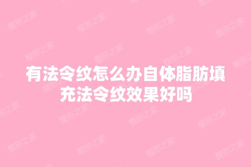 有法令纹怎么办自体脂肪填充法令纹效果好吗