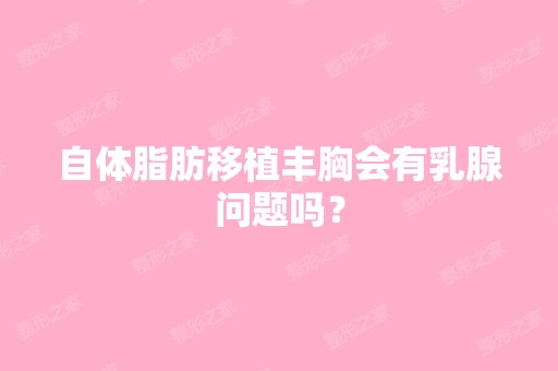 自体脂肪移植丰胸会有乳腺问题吗？