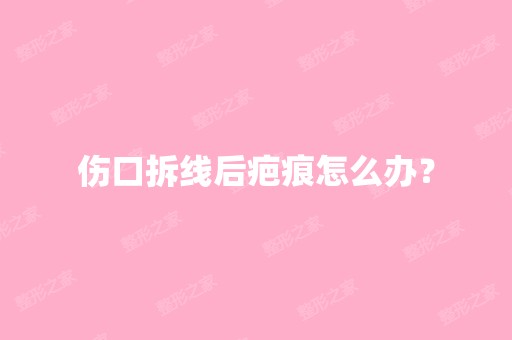 伤口拆线后疤痕怎么办？