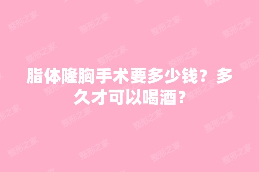 脂体隆胸手术要多少钱？多久才可以喝酒？