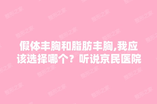 假体丰胸和脂肪丰胸,我应该选择哪个？听说京民医院王志坚做整形...