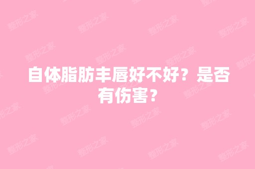 自体脂肪丰唇好不好？是否有伤害？