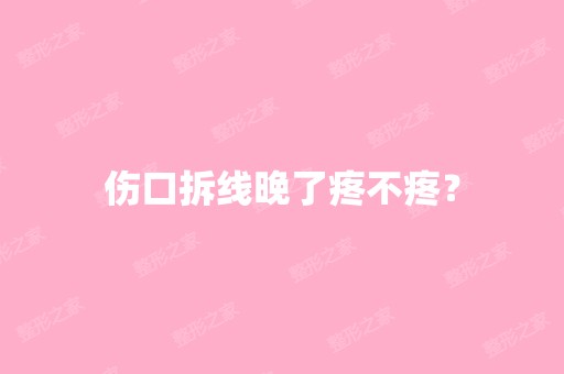 伤口拆线晚了疼不疼？