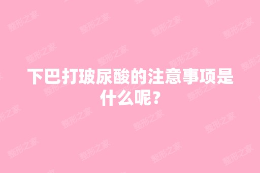 下巴打玻尿酸的注意事项是什么呢？