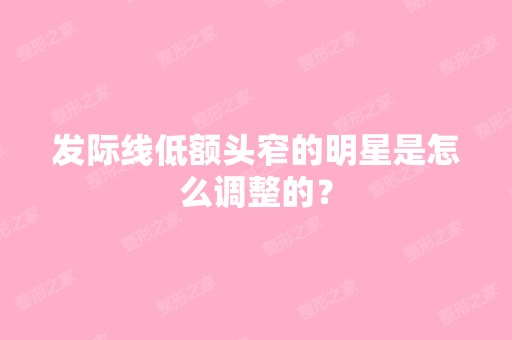 发际线低额头窄的明星是怎么调整的？