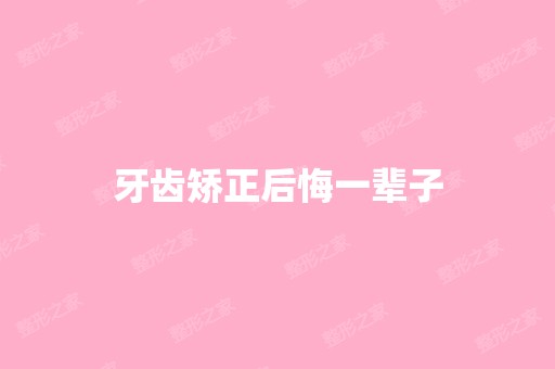 牙齿矫正后悔一辈子