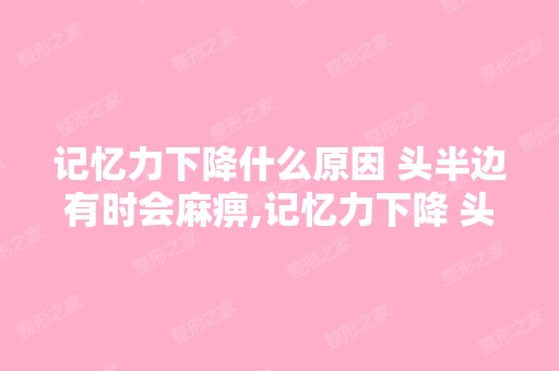 记忆力下降什么原因 头半边有时会麻痹,记忆力下降 头半边有时会麻...