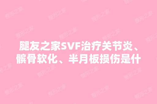 腿友之家SVF治疗关节炎、髌骨软化、半月板损伤是什么原理？