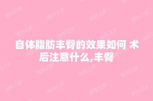 自体脂肪丰臀的效果如何 术后注意什么,丰臀