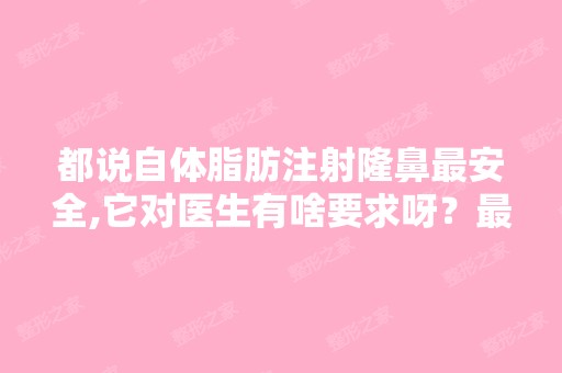 都说自体脂肪注射隆鼻安全,它对医生有啥要求呀？比较好的鼻子整形...