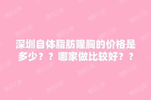 深圳自体脂肪隆胸的价格是多少？？哪家做比较好？？